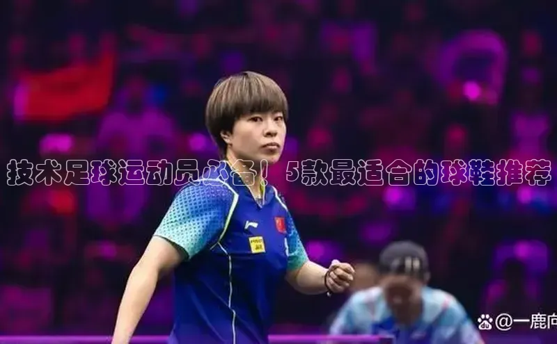 6688体育手机登录入口视觉中国技术足球运动员必备！5款最适合的球鞋推荐