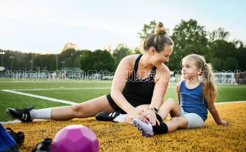 6688体育app最新版爱慕股份“提高足球运动员技术训练效果的关键方法”