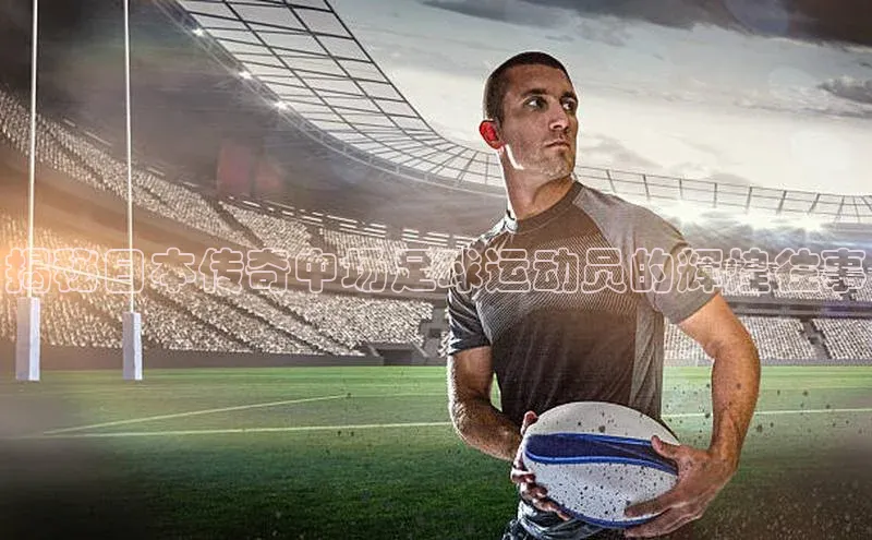 6688体育app登录注册百度网盘企业版揭秘日本传奇中场足球运动员的辉煌往事