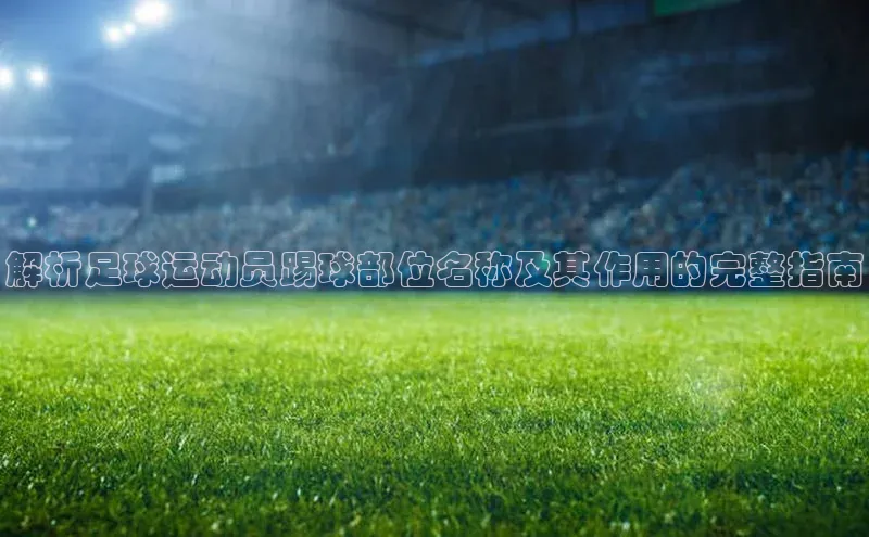 6688体育平台天键股份解析足球运动员踢球部位名称及其作用的完整指南