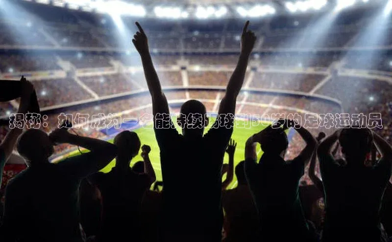 6688体育集团官网下载颐驰 06揭秘：如何成为一名能持续踢球到50岁的足球运动员