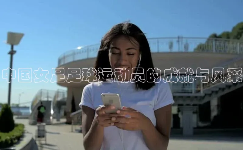 6688体育平台文心一言中国女足足球运动员的成就与风采