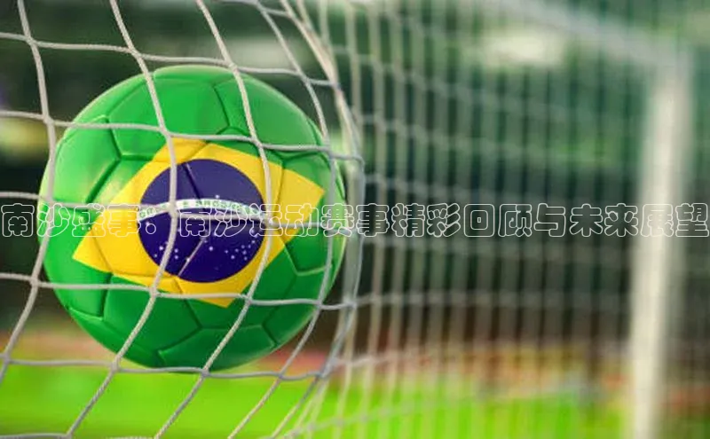 6688体育官网入口网址赛富乐斯南沙盛事：南沙运动赛事精彩回顾与未来展望