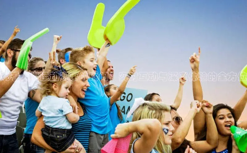 6688体育平台文心一言观看人类运动赛事的瞬间：实时互动与深度体验的全方位