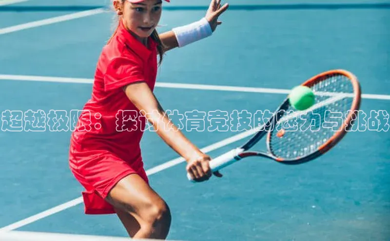 超越极限：探讨体育竞技的魅力与挑战