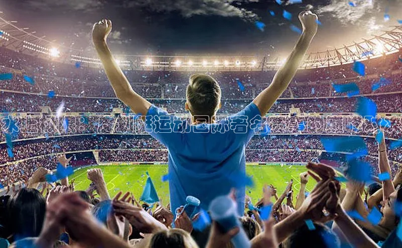 水上极限：皮划艇运动国际著名赛事的巅峰对决