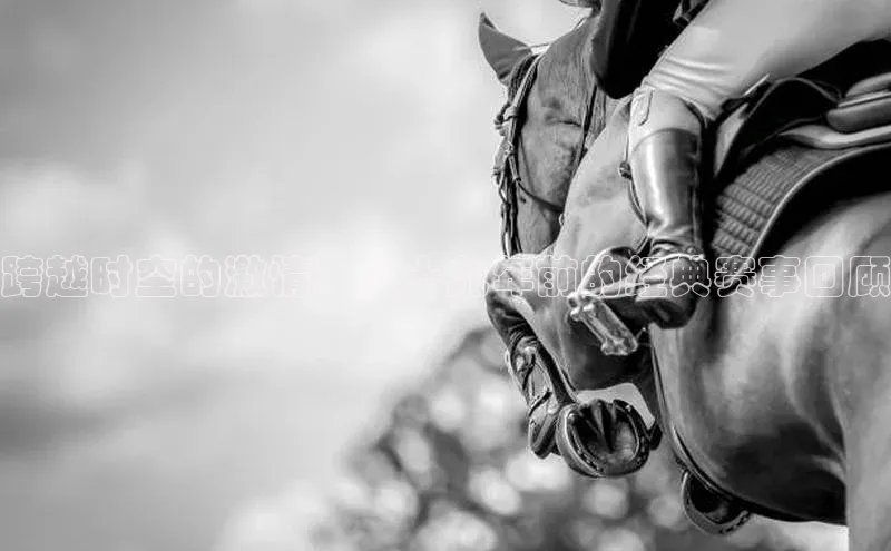 跨越时空的激情：九十九年前的经典赛事回顾