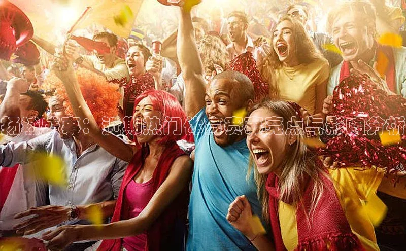 扬城盛事：近期热门体育赛事亮点与影响分析