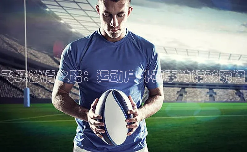 飞跃激情之路：运动户外赛事的精彩瞬间