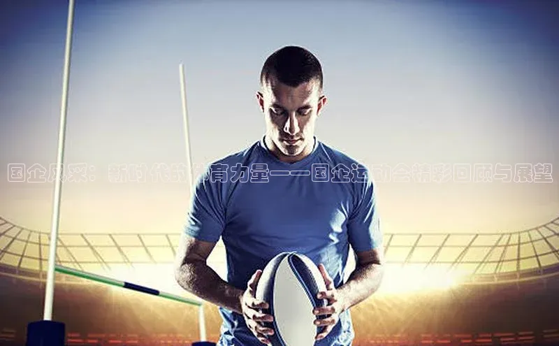 国企风采：新时代的体育力量——国企运动会精彩回顾与展望