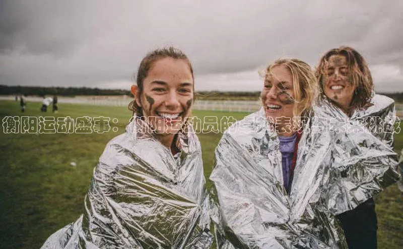 衡阳运动盛事：衡阳运动员的卓越表现与未来挑战