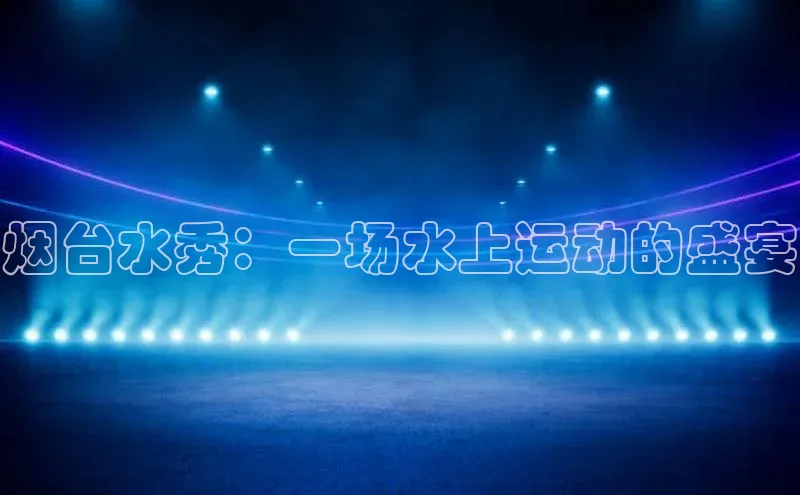 烟台水秀：一场水上运动的盛宴