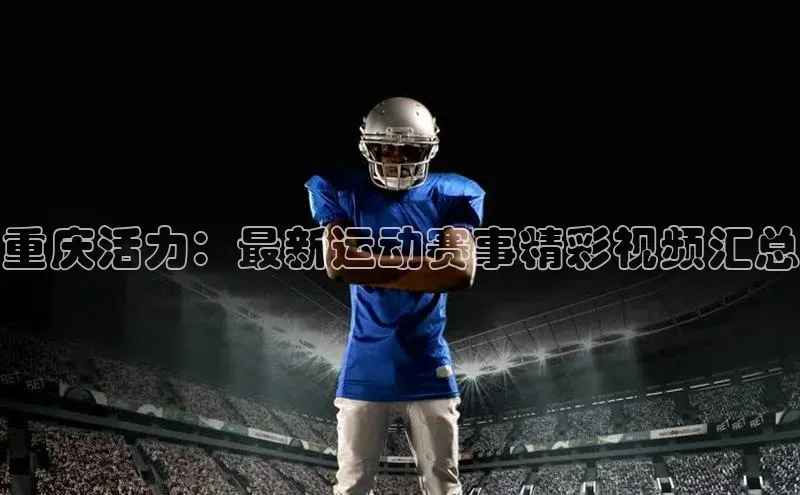 重庆活力：最新运动赛事精彩视频汇总