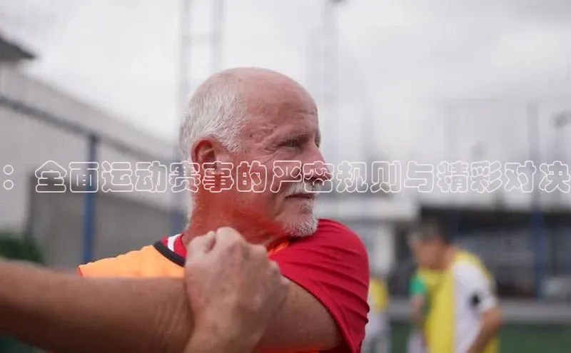 ：全面运动赛事的严密规则与精彩对决