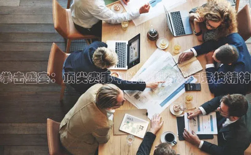 拳击盛宴：顶尖赛事中的激烈对决与竞技精神