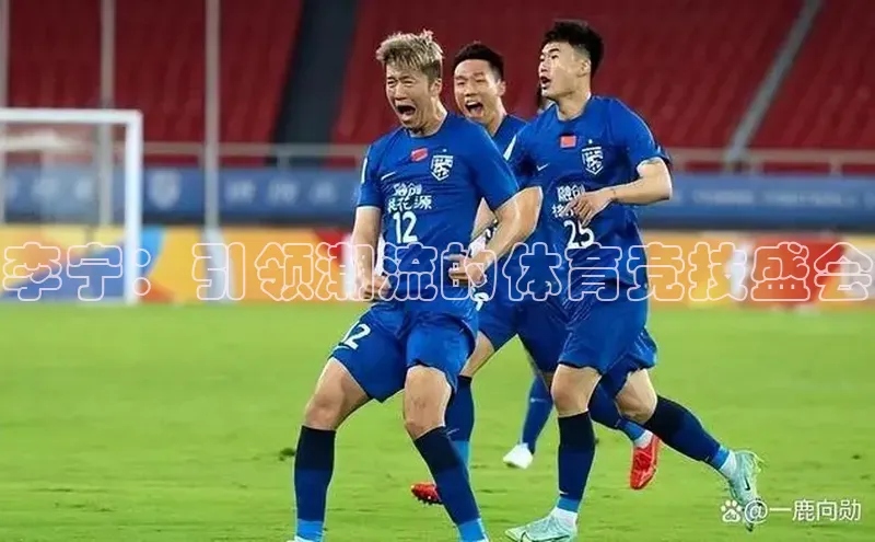 李宁：引领潮流的体育竞技盛会