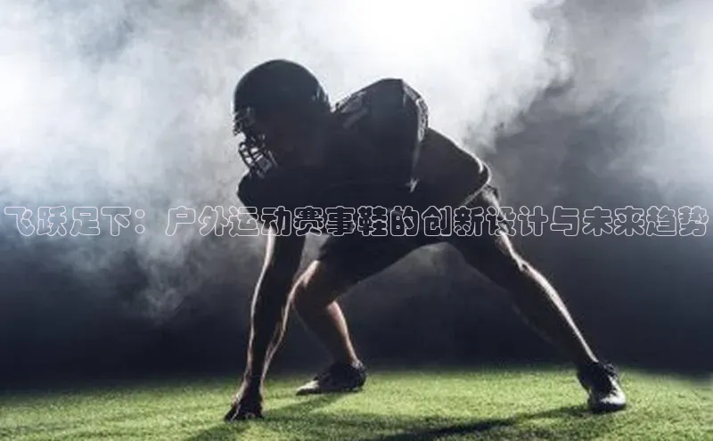 飞跃足下：户外运动赛事鞋的创新设计与未来趋势