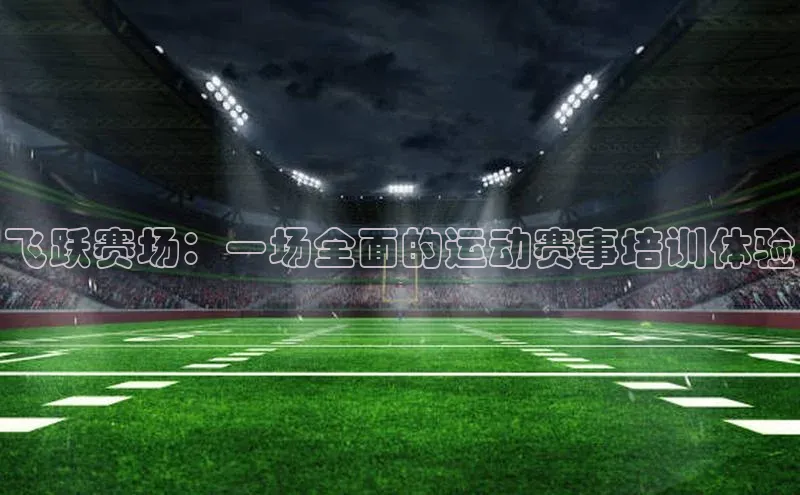 飞跃赛场：一场全面的运动赛事培训体验
