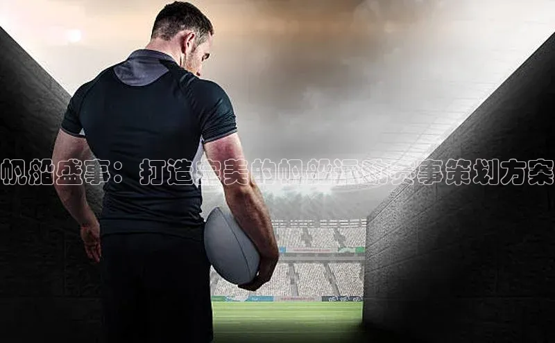 帆船盛事：打造完美的帆船运动赛事策划方案