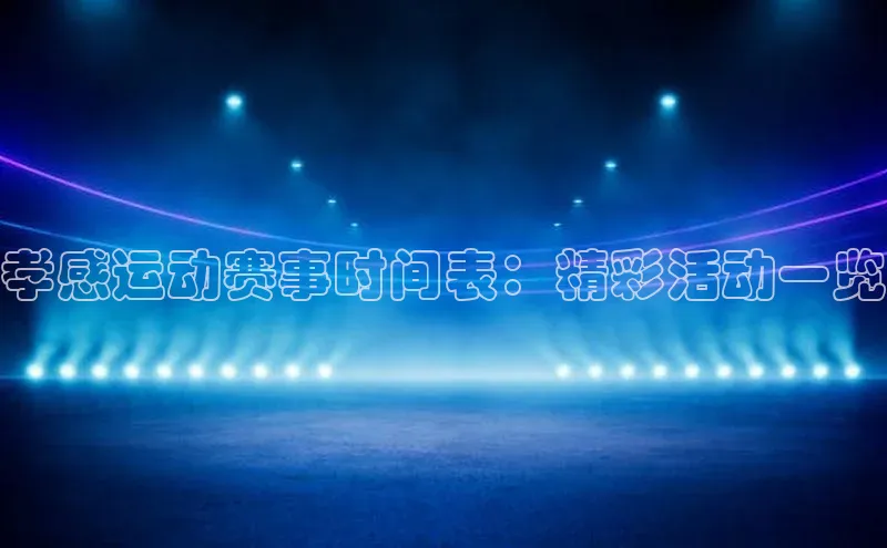孝感运动赛事时间表：精彩活动一览