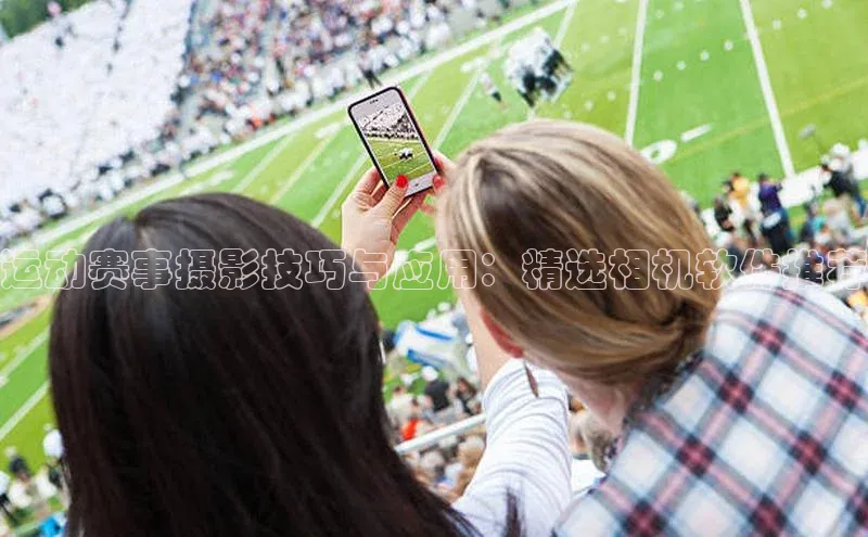 运动赛事摄影技巧与应用：精选相机软件推荐