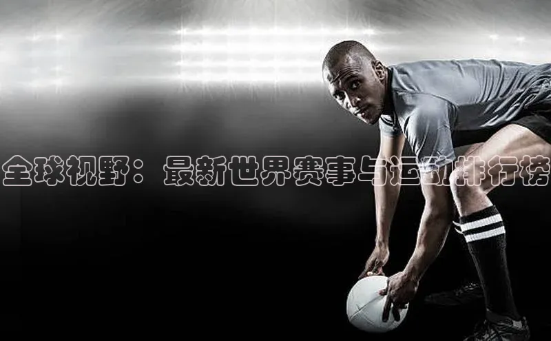 全球视野：最新世界赛事与运动排行榜