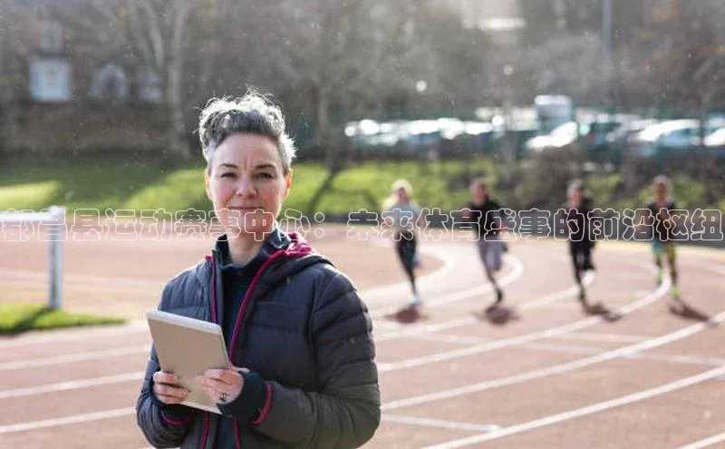 都昌县运动赛事中心：未来体育盛事的前沿枢纽