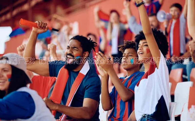 覆盖广泛：探讨运动赛事公众责任险的保障范围与应对策略