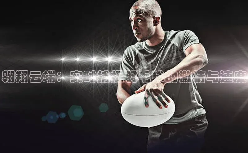 翱翔云端：实时捕捉羽毛球的激情与速度