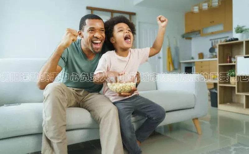 衡阳运动赛事中心负责人：推动城市体育发展的重要角色