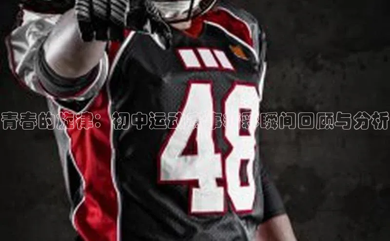 青春的旋律：初中运动赛事精彩瞬间回顾与分析