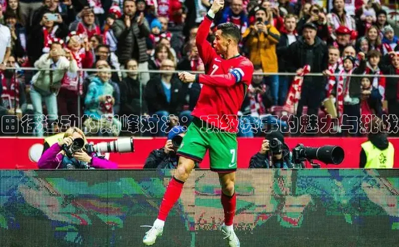 田径运动的巅峰对决：顶级赛事的魅力与挑战