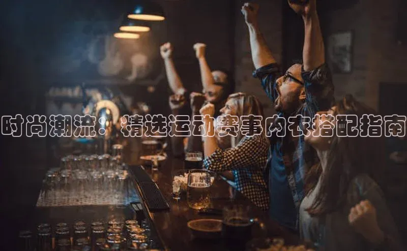 时尚潮流：精选运动赛事内衣搭配指南