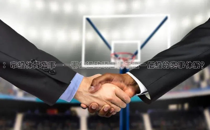 ：市级体育盛事——哪些运动项目属于这一层级的赛事体系？