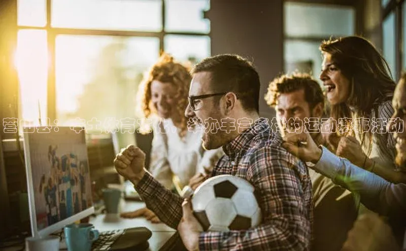 营山县：本土体育文化，举办丰富多样的运动赛事活动