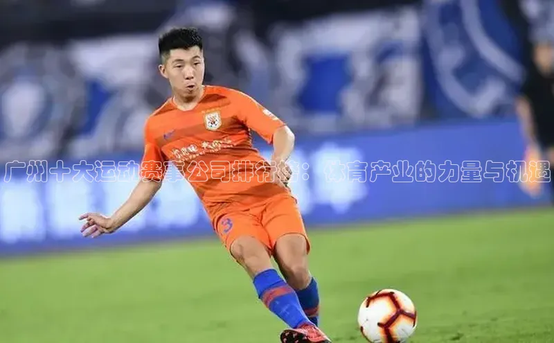 广州十大运动赛事公司排行榜：体育产业的力量与机遇