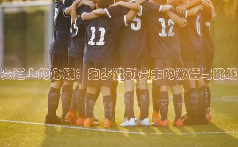 赛道上的心跳：跑步运动赛事的激情与挑战
