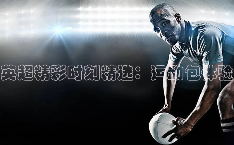 英超精彩时刻精选：运动包体验