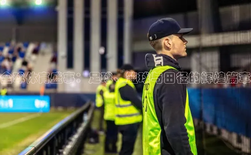 全球体育盛事：足球、篮球与田径的辉煌篇章