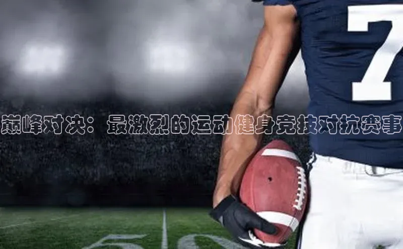 巅峰对决：最激烈的运动健身竞技对抗赛事