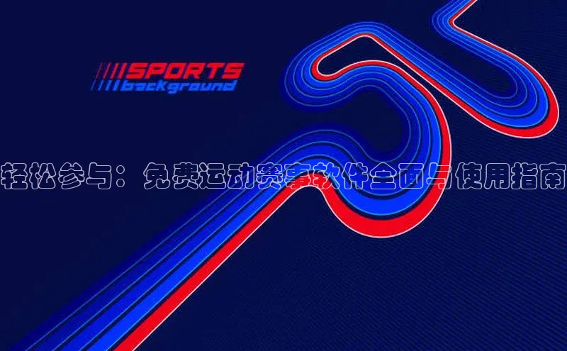 轻松参与：免费运动赛事软件全面与使用指南