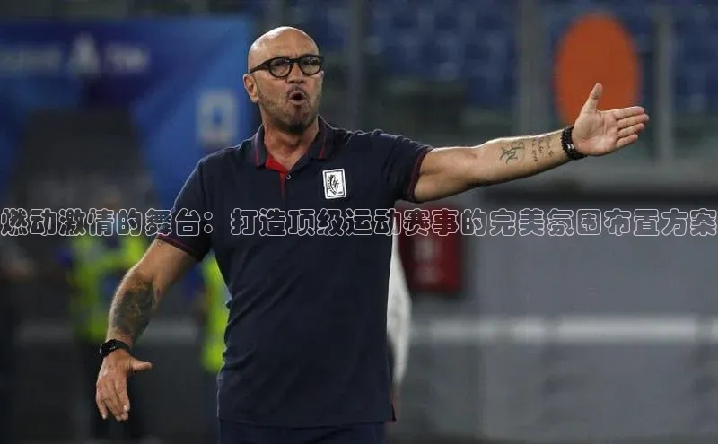 燃动激情的舞台：打造顶级运动赛事的完美氛围布置方案