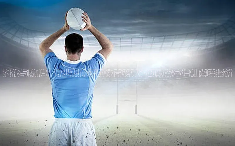 强化与防护：专业视角下的体育赛事运动员安全培训策略探讨