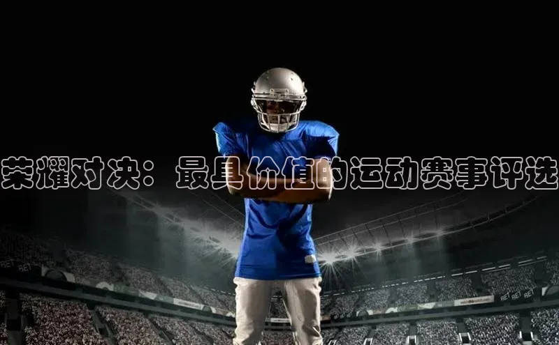 荣耀对决：最具价值的运动赛事评选