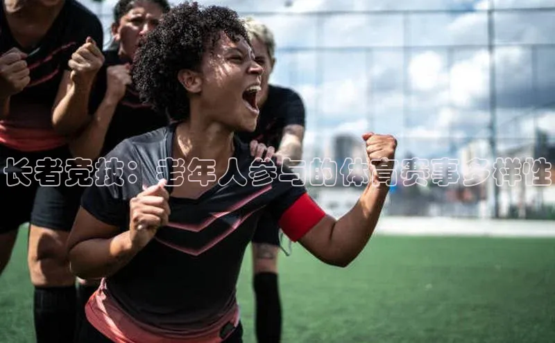 长者竞技：老年人参与的体育赛事多样性