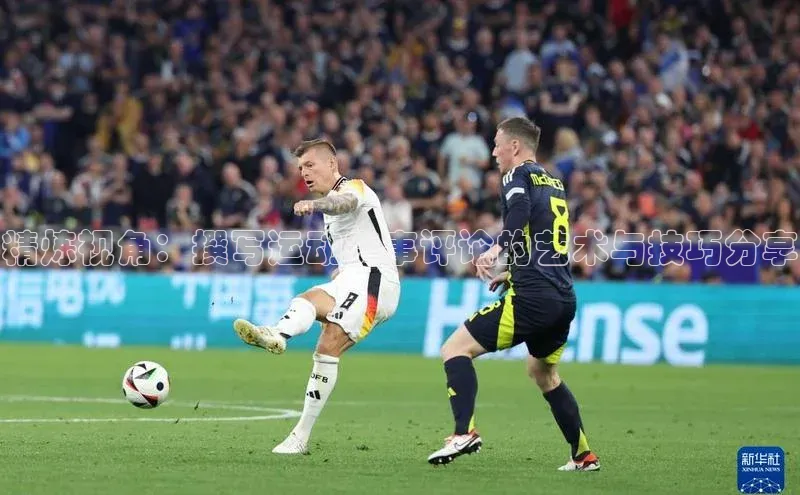 精炼视角：撰写运动赛事评论的艺术与技巧分享