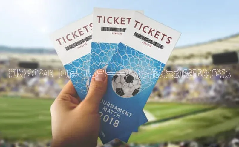 荆州2024：回顾与展望——一场精彩运动赛事的盛况