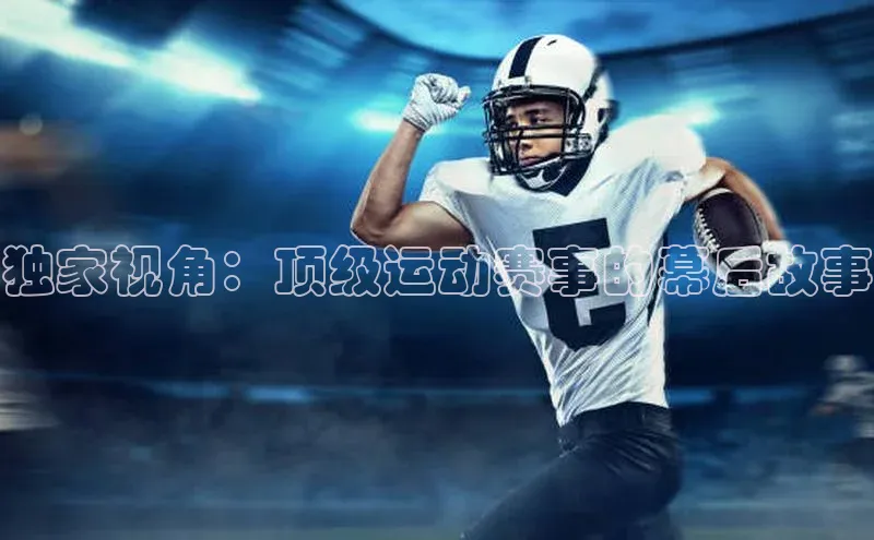 独家视角：顶级运动赛事的幕后故事