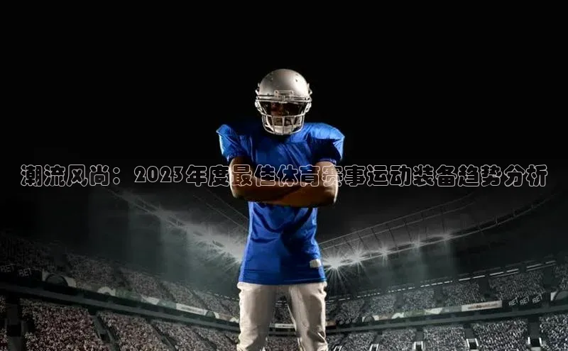 潮流风尚：2023年度最佳体育赛事运动装备趋势分析
