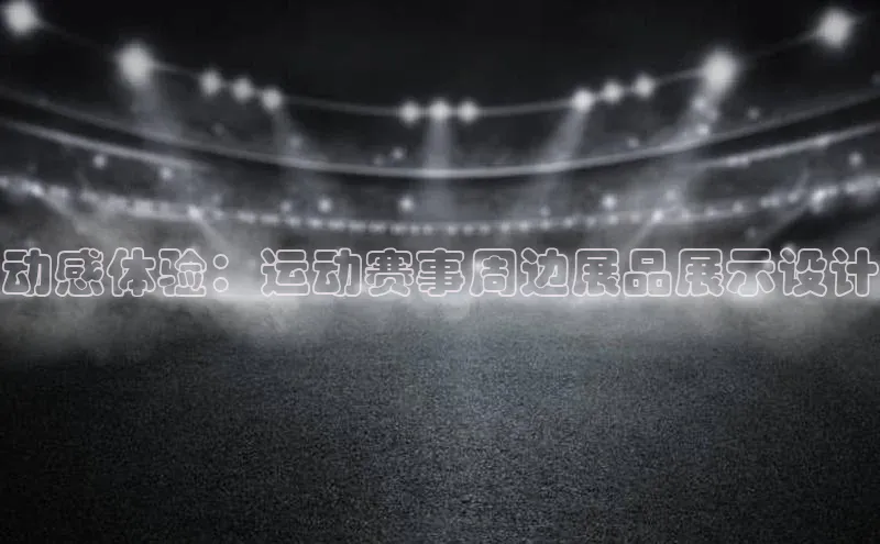动感体验：运动赛事周边展品展示设计
